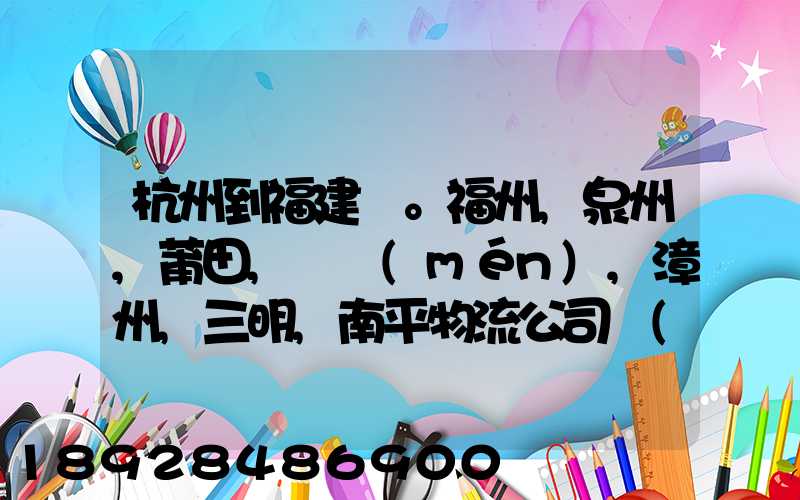 杭州到福建。福州,泉州,莆田,廈門(mén),漳州,三明,南平物流公司聯(lián)系。。